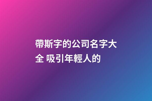 帶斯字的公司名字大全 吸引年輕人的-第1張-公司起名-玄機派